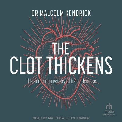 The Clot Thickens: The Enduring Mystery of Heart Disease by Kendrick, Malcolm