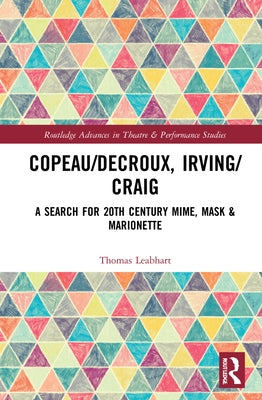 Copeau/Decroux, Irving/Craig: A Search for 20th Century Mime, Mask & Marionette by Leabhart, Thomas