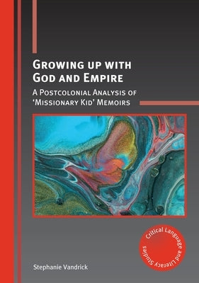 Growing Up with God and Empire: A Postcolonial Analysis of 'Missionary Kid' Memoirs by Vandrick, Stephanie