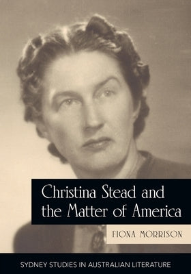Christina Stead and the Matter of America by Morrison, Fiona