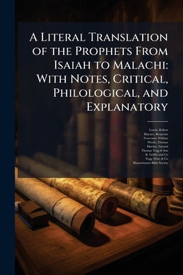 A Literal Translation of the Prophets From Isaiah to Malachi: With Notes, Critical, Philological, and Explanatory by Lowth, Robert