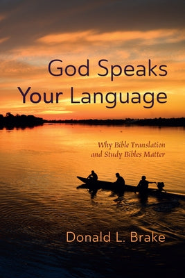 God Speaks Your Language: Why Bible Translation and Study Bibles Matter by Brake, Donald L.