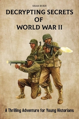 Decrypting Secrets of World War II: A Thrilling Adventure for Young Historians by Rukh, Shah
