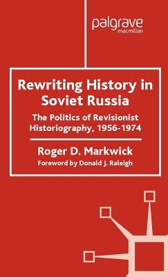 Rewriting History in Soviet Russia: The Politics of Revisionist Historiography 1956-1974 by Markwick, R.