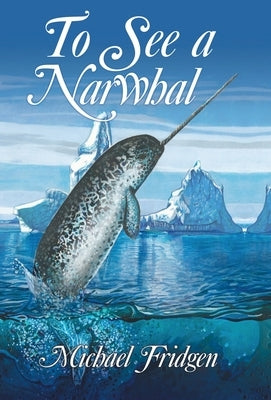 To See a Narwhal by Fridgen, Michael