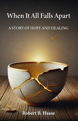 When It All Falls Apart: A Story of Hope and Healing by Haase, Robert Burton
