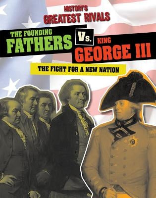 The Founding Fathers vs. King George III: The Fight for a New Nation by Roxburgh, Ellis