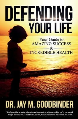 Defending Your Life: Your Guide to Amazing Success and Incredible Health by Goodbinder, Jay M.