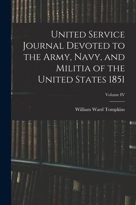 United Service Journal Devoted to the Army, Navy, and Militia of the United States 1851; Volume IV by Tompkins, William Ward