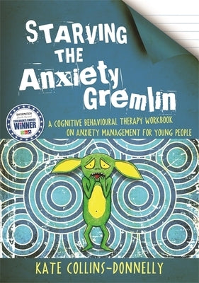 Starving the Anxiety Gremlin: A Cognitive Behavioural Therapy Workbook on Anxiety Management for Young People by Collins-Donnelly, Kate