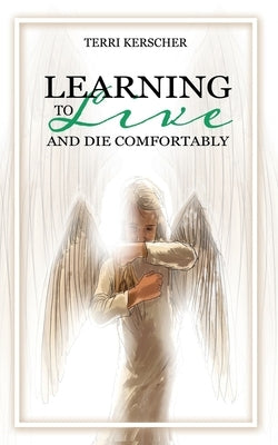 Learning to Live and Die Comfortably by Kerscher, Terri