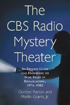 The CBS Radio Mystery Theater: An Episode Guide and Handbook to Nine Years of Broadcasting, 1974-1982 by Payton, Gordon