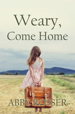 Weary, Come Home by Rosser, Abby