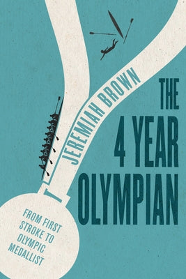 The 4 Year Olympian: From First Stroke to Olympic Medallist by Brown, Jeremiah