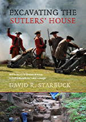 Excavating the Sutlers' House: Artifacts of the British Armies in Fort Edward and Lake George by Starbuck, David R.