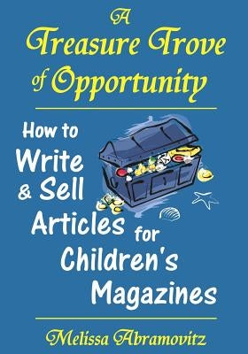 A Treasure Trove of Opportunity: How to Write and Sell Articles for Children's Magazines by Abramovitz, Melissa