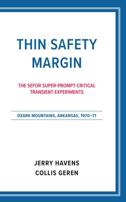 Thin Safety Margin: The Sefor Super-Prompt-Critical Transient Experiments, Ozark Mountains, Arkansas, 1970-71 by Havens, Jerry