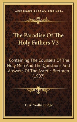 The Paradise of the Holy Fathers V2: Containing the Counsels of the Holy Men and the Questions and Answers of the Ascetic Brethren (1907) by Budge, E. A. Wallis