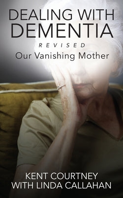 Dealing with Dementia, Revised: Our Vanishing Mother by Courtney, Kent