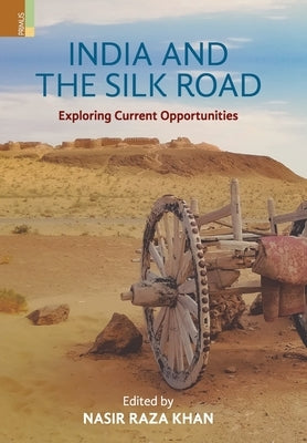 India and the Silk Road: Exploring Current Oppertunities by Khan, Nasir Raza