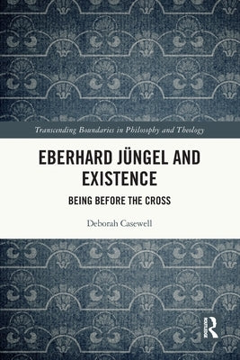 Eberhard Jüngel and Existence: Being Before the Cross by Casewell, Deborah