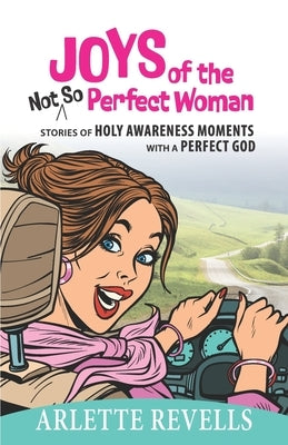 Joys of the Not So Perfect Woman: Stories of Holy Awareness Moments with a Perfect God by Revells, Arlette