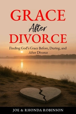 Grace After Divorce: Finding God's Grace Before, During, and After Divorce by Robinson, Rhonda