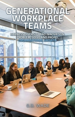 Generational Workplace Teams by Wade, Sb