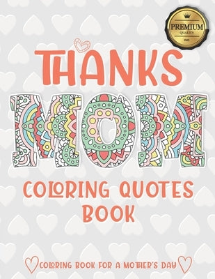 Thanks Mom Coloring Quotes Book: A quotes Coloring Book for Your Mother, Daughter, Moms or Mom: This Stress Relieving Book Includes 30 Beautiful Illus by Bee Edition