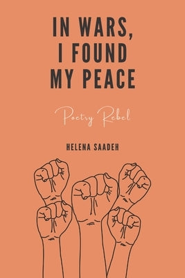 In Wars, I Found My Peace: A Poetry Book That Heals The Heart by Saadeh, Helena