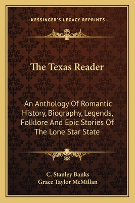 The Texas Reader: An Anthology of Romantic History, Biography, Legends, Folklore and Epic Stories of the Lone Star State by Banks, C. Stanley