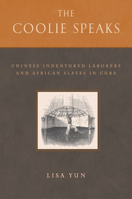 The Coolie Speaks: Chinese Indentured Laborers and African Slaves of Cuba by Yun, Lisa