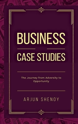 Business Case Studies: The Journey from Adversity to Opportunity by Shenoy, Arjun