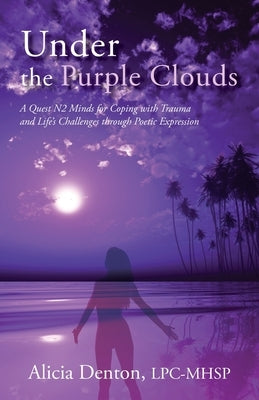 Under the Purple Clouds: A Quest N2 Minds for Coping with Trauma and Life's Challenges through Poetic Expression by Denton, Alicia