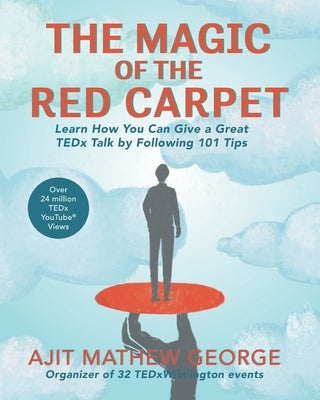 The Magic of The Red Carpet: Learn How Can Give a Great TEDxTalk by following 101 Tips by George, Ajit Mathew