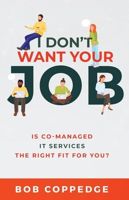 I Don't Want Your Job: Is Co-Managed IT services The Right Fit For You? by Coppedge, Bob