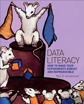 Data Literacy: How to Make Your Experiments Robust and Reproducible by Smalheiser, Neil
