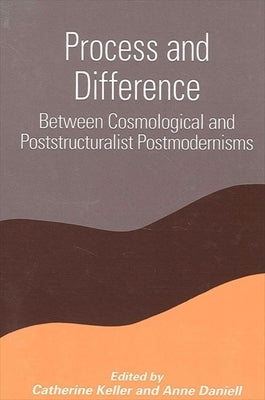 Process and Difference: Between Cosmological and Poststructuralist Postmodernisms by Keller, Catherine