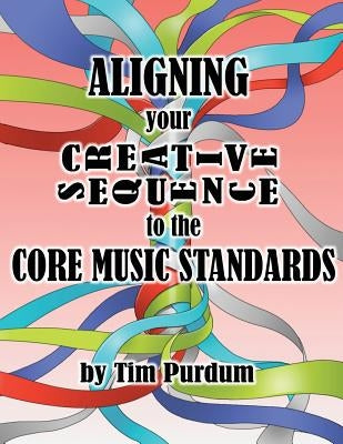 Aligning Your Creative Sequence to the Core Music Standards by Purdum, Tim