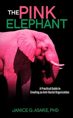 The Pink Elephant: A Practical Guide to Creating an Anti-Racist Organization: A Practical Guide to Creating an Anti-Racist: A Practical G by Asare, Janice Gassam
