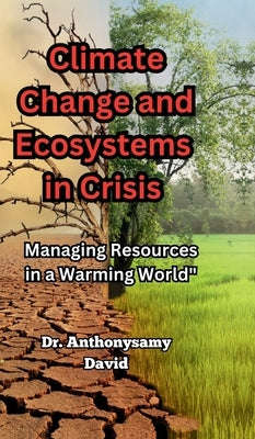 Climate Change and Ecosystems in Crisis: Managing Resources in a Warming World by Dr Anthonysamy David