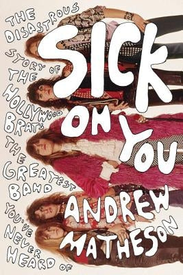 Sick on You: The Disastrous Story of the Hollywood Brats, the Greatest Band You've Never Heard of by Matheson, Andrew