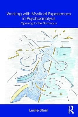 Working with Mystical Experiences in Psychoanalysis: Opening to the Numinous by Stein, Leslie