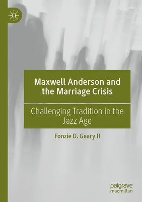 Maxwell Anderson and the Marriage Crisis: Challenging Tradition in the Jazz Age by Geary II, Fonzie D.