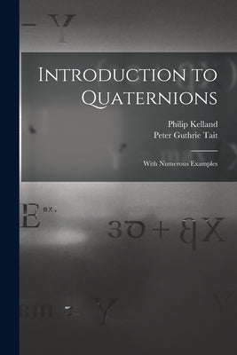 Introduction to Quaternions: With Numerous Examples by Kelland, Philip 1808-1879