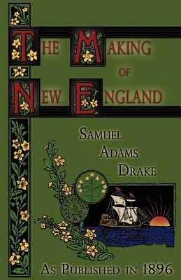 The Making of New England: 1580-1643 by Drake, Samuel Adams