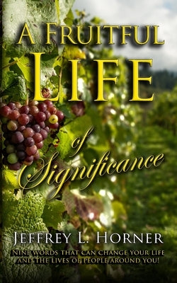 A Fruitful Life of Significance: Nine words that can change your life and the lives of people around you! by Horner, Jeffrey L.