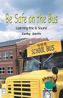 Be Safe on the Bus: Learning the B Sound by Smith, Kathy