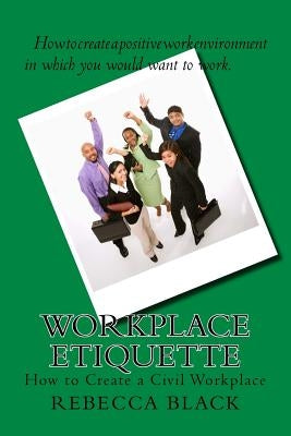 Workplace Etiquette: How to Create a Civil Workplace by Black, Rebecca