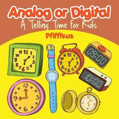 Analog or Digital- A Telling Time Book for Kids by Pfiffikus